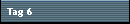 Tag 6